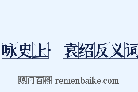 咏史上·袁绍反义词是什么意思的图片